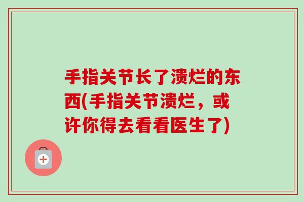 手指关节长了溃烂的东西(手指关节溃烂，或许你得去看看医生了)