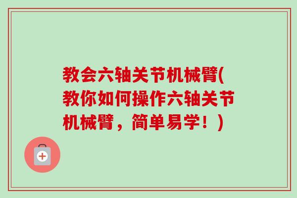 教会六轴关节机械臂(教你如何操作六轴关节机械臂，简单易学！)
