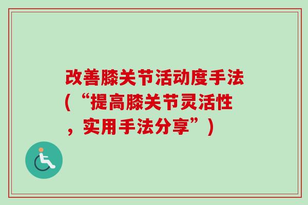 改善膝关节活动度手法(“提高膝关节灵活性，实用手法分享”)
