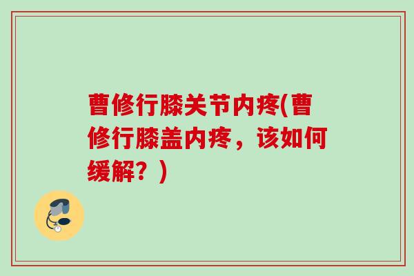 曹修行膝关节内疼(曹修行膝盖内疼，该如何缓解？)