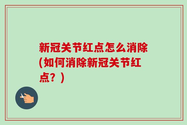 新冠关节红点怎么消除(如何消除新冠关节红点？)