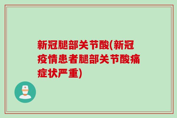 新冠腿部关节酸(新冠疫情患者腿部关节酸痛症状严重)