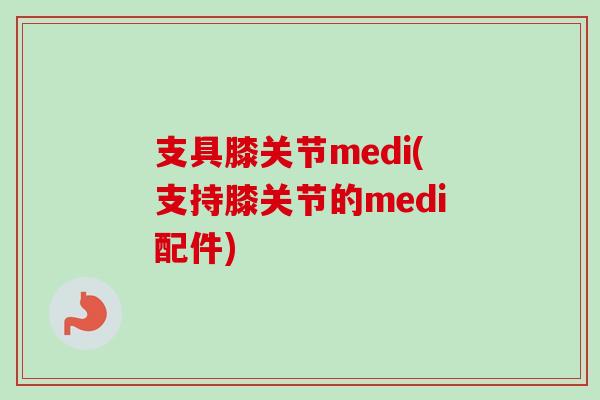 支具膝关节medi(支持膝关节的medi配件)