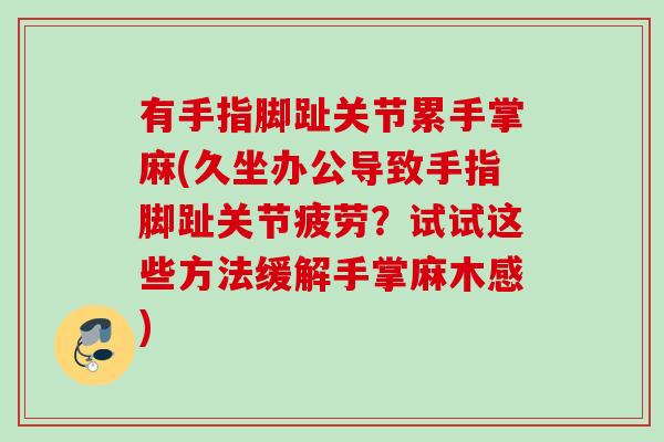 有手指脚趾关节累手掌麻(久坐办公导致手指脚趾关节疲劳？试试这些方法缓解手掌麻木感)