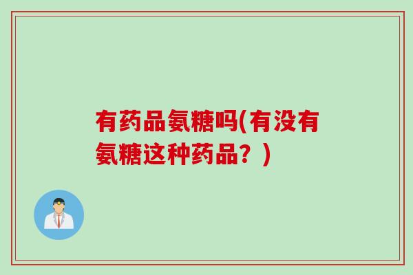 有药品氨糖吗(有没有氨糖这种药品？)