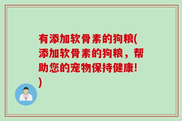 有添加软骨素的狗粮(添加软骨素的狗粮，帮助您的宠物保持健康!)