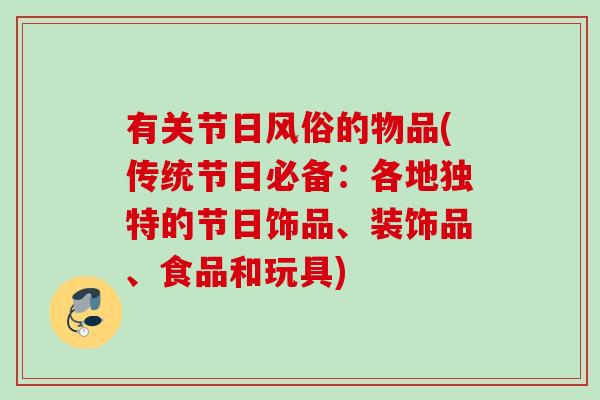 有关节日风俗的物品(传统节日必备：各地独特的节日饰品、装饰品、食品和玩具)