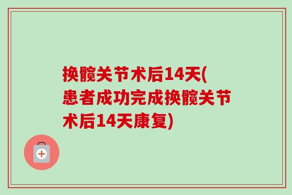 换髋关节术后14天(患者成功完成换髋关节术后14天康复)