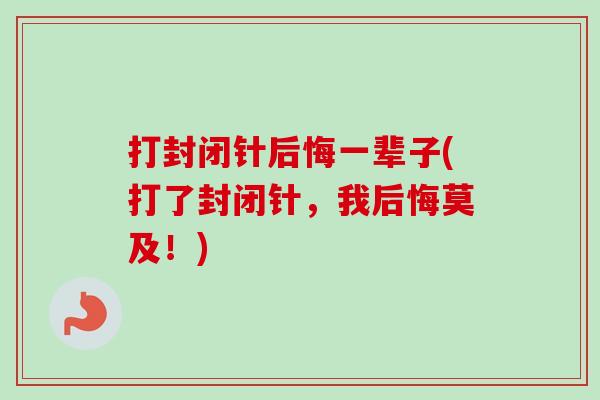 打封闭针后悔一辈子(打了封闭针，我后悔莫及！)