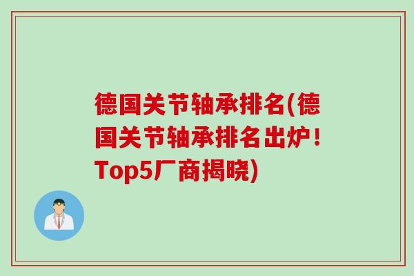 德国关节轴承排名(德国关节轴承排名出炉！Top5厂商揭晓)