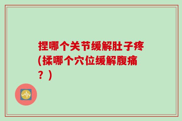 捏哪个关节缓解肚子疼(揉哪个穴位缓解腹痛？)