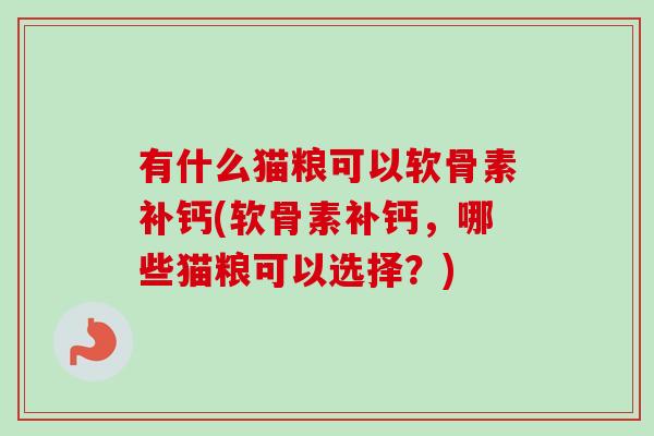 有什么猫粮可以软骨素补钙(软骨素补钙，哪些猫粮可以选择？)
