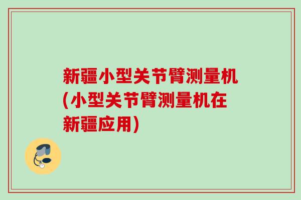 新疆小型关节臂测量机(小型关节臂测量机在新疆应用)