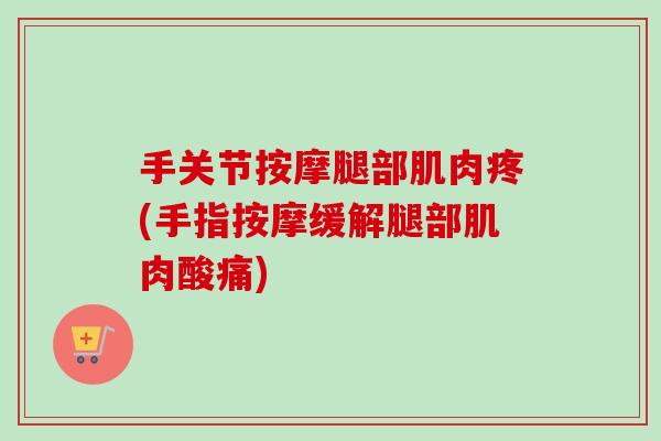 手关节按摩腿部肌肉疼(手指按摩缓解腿部肌肉酸痛)