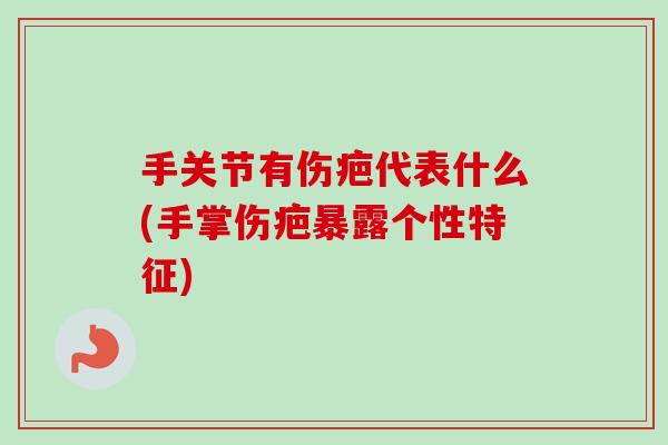 手关节有伤疤代表什么(手掌伤疤暴露个性特征)