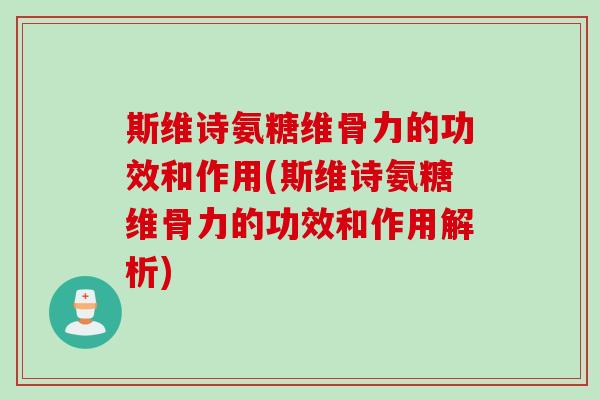 斯维诗氨糖维骨力的功效和作用(斯维诗氨糖维骨力的功效和作用解析)