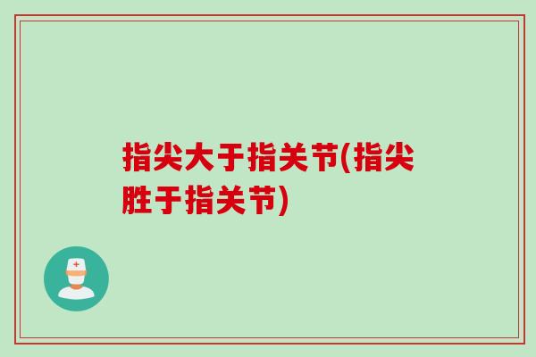 指尖大于指关节(指尖胜于指关节)