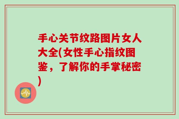 手心关节纹路图片女人大全(女性手心指纹图鉴，了解你的手掌秘密)