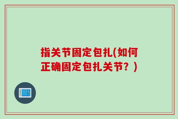 指关节固定包扎(如何正确固定包扎关节？)