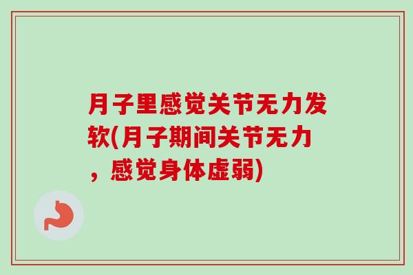 月子里感觉关节无力发软(月子期间关节无力，感觉身体虚弱)