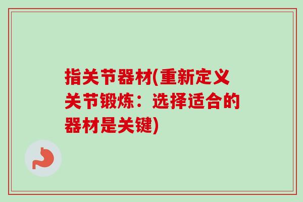 指关节器材(重新定义关节锻炼：选择适合的器材是关键)
