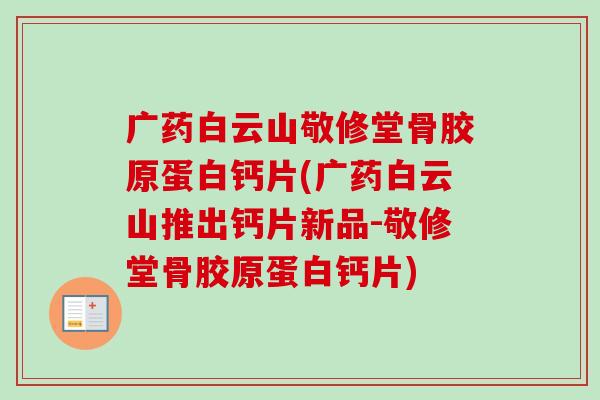广药白云山敬修堂骨胶原蛋白钙片(广药白云山推出钙片新品-敬修堂骨胶原蛋白钙片)