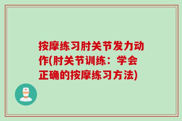 按摩练习肘关节发力动作(肘关节训练：学会正确的按摩练习方法)