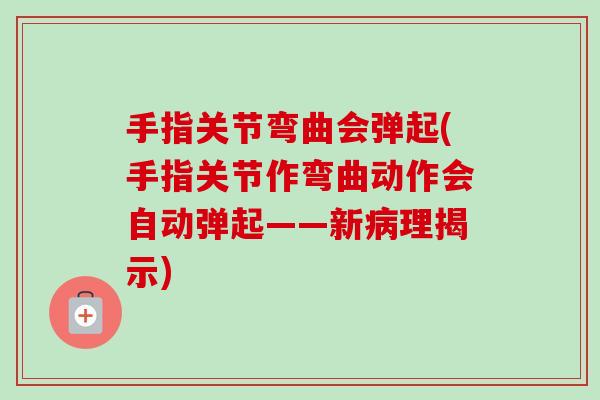 手指关节弯曲会弹起(手指关节作弯曲动作会自动弹起——新病理揭示)
