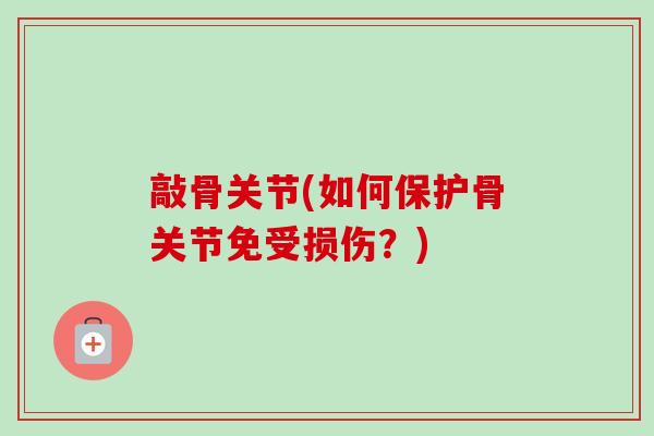 敲骨关节(如何保护骨关节免受损伤？)