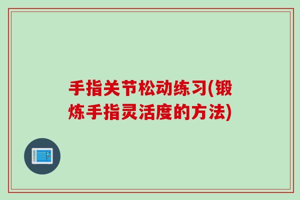 手指关节松动练习(锻炼手指灵活度的方法)