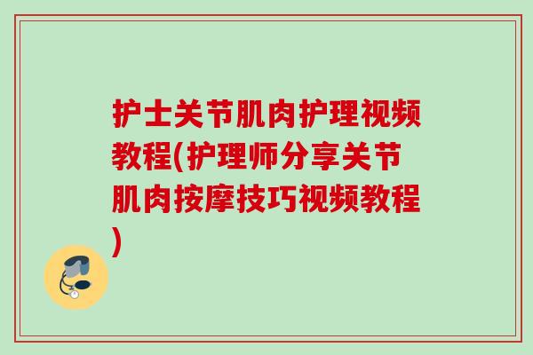 护士关节肌肉护理视频教程(护理师分享关节肌肉按摩技巧视频教程)