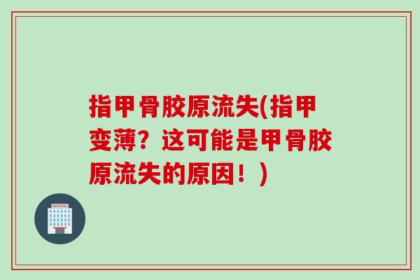 指甲骨胶原流失(指甲变薄？这可能是甲骨胶原流失的原因！)