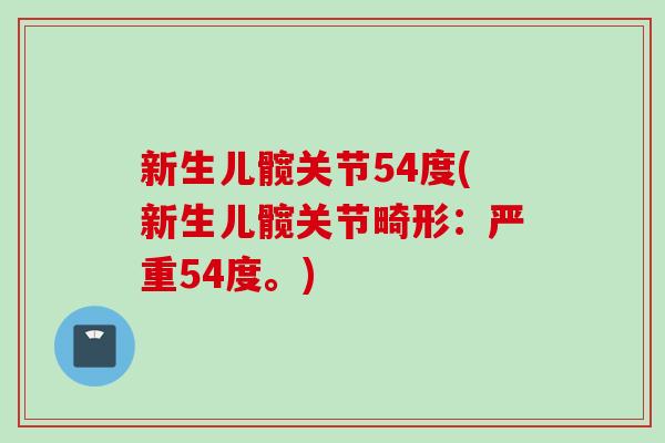 新生儿髋关节54度(新生儿髋关节畸形：严重54度。)