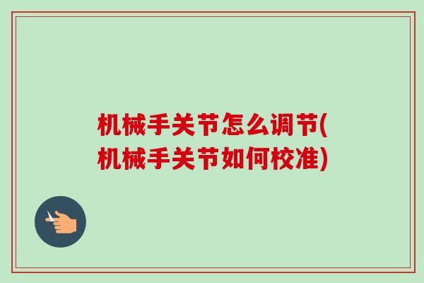 机械手关节怎么调节(机械手关节如何校准)