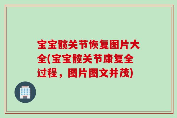 宝宝髋关节恢复图片大全(宝宝髋关节康复全过程，图片图文并茂)