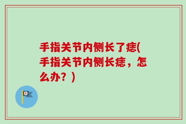 手指关节内侧长了痣(手指关节内侧长痣，怎么办？)