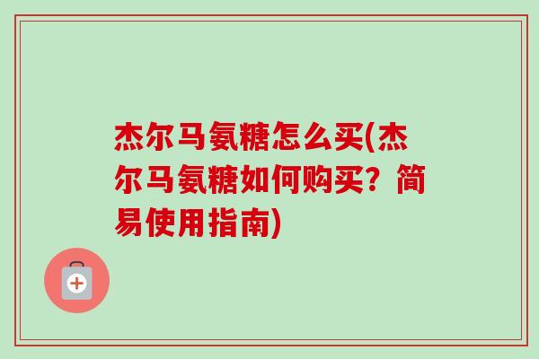 杰尔马氨糖怎么买(杰尔马氨糖如何购买？简易使用指南)