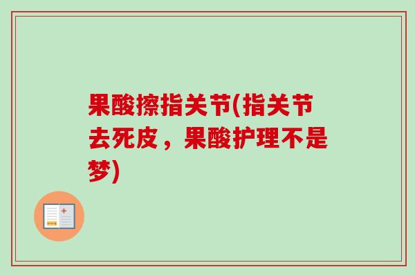 果酸擦指关节(指关节去死皮，果酸护理不是梦)
