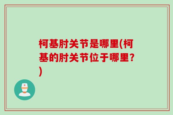 柯基肘关节是哪里(柯基的肘关节位于哪里？)