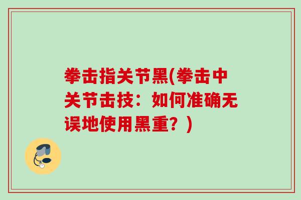 拳击指关节黑(拳击中关节击技：如何准确无误地使用黑重？)