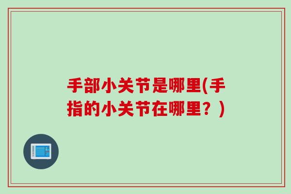 手部小关节是哪里(手指的小关节在哪里？)
