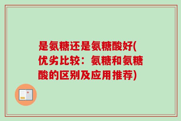 是氨糖还是氨糖酸好(优劣比较：氨糖和氨糖酸的区别及应用推荐)