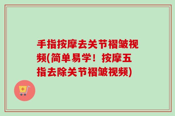 手指按摩去关节褶皱视频(简单易学！按摩五指去除关节褶皱视频)