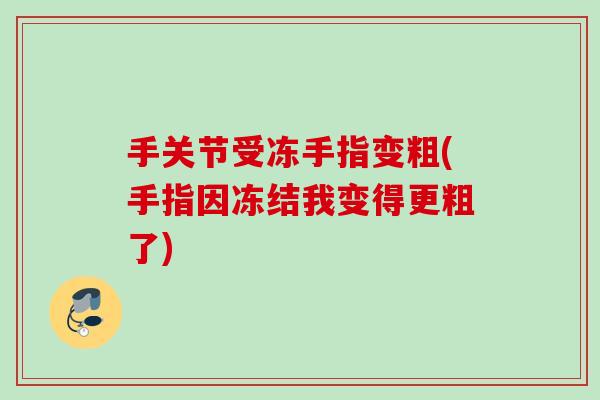 手关节受冻手指变粗(手指因冻结我变得更粗了)