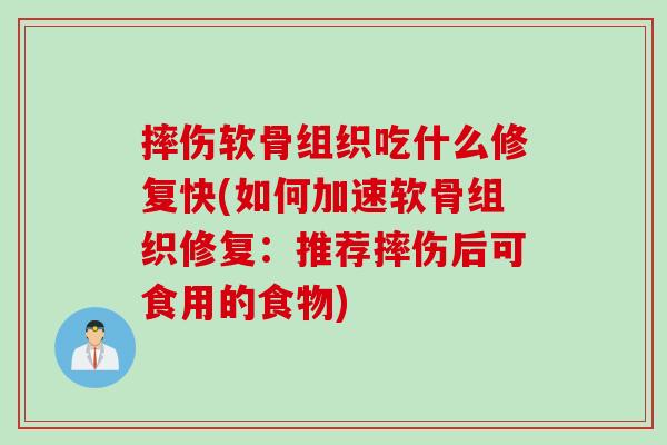 摔伤软骨组织吃什么修复快(如何加速软骨组织修复：推荐摔伤后可食用的食物)