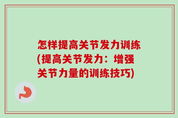 怎样提高关节发力训练(提高关节发力：增强关节力量的训练技巧)