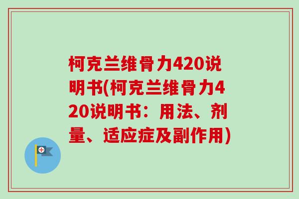 柯克兰维骨力420说明书(柯克兰维骨力420说明书：用法、剂量、适应症及副作用)