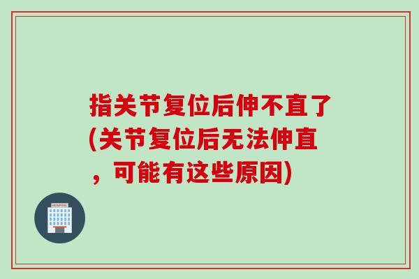 指关节复位后伸不直了(关节复位后无法伸直，可能有这些原因)