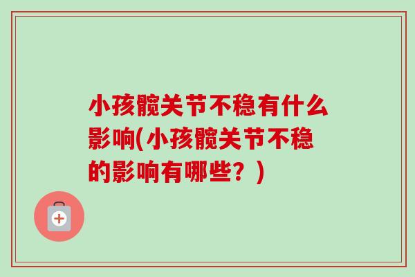小孩髋关节不稳有什么影响(小孩髋关节不稳的影响有哪些？)