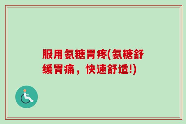 服用氨糖胃疼(氨糖舒缓胃痛，快速舒适!)